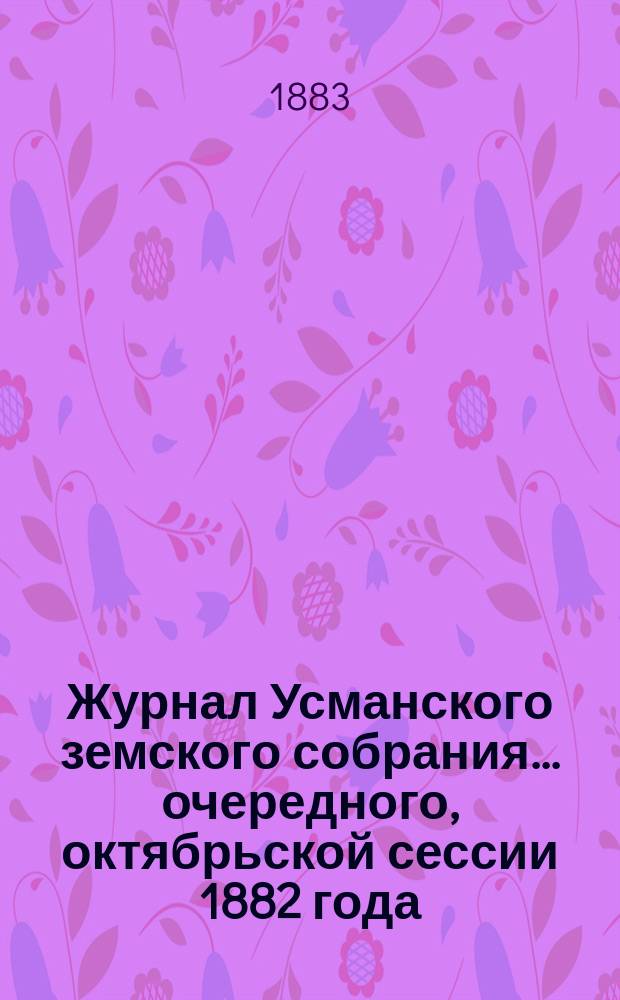 Журнал Усманского земского собрания. ... очередного, октябрьской сессии 1882 года