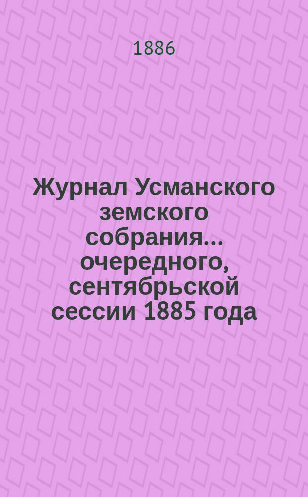 Журнал Усманского земского собрания. ... очередного, сентябрьской сессии 1885 года
