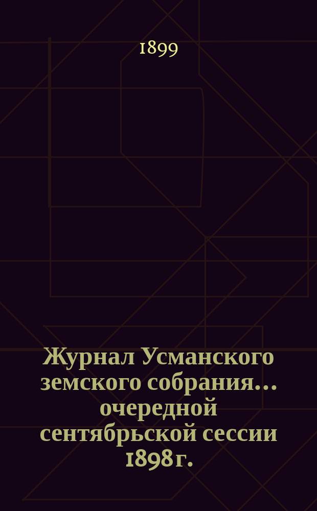 Журнал Усманского земского собрания. ... очередной сентябрьской сессии 1898 г.