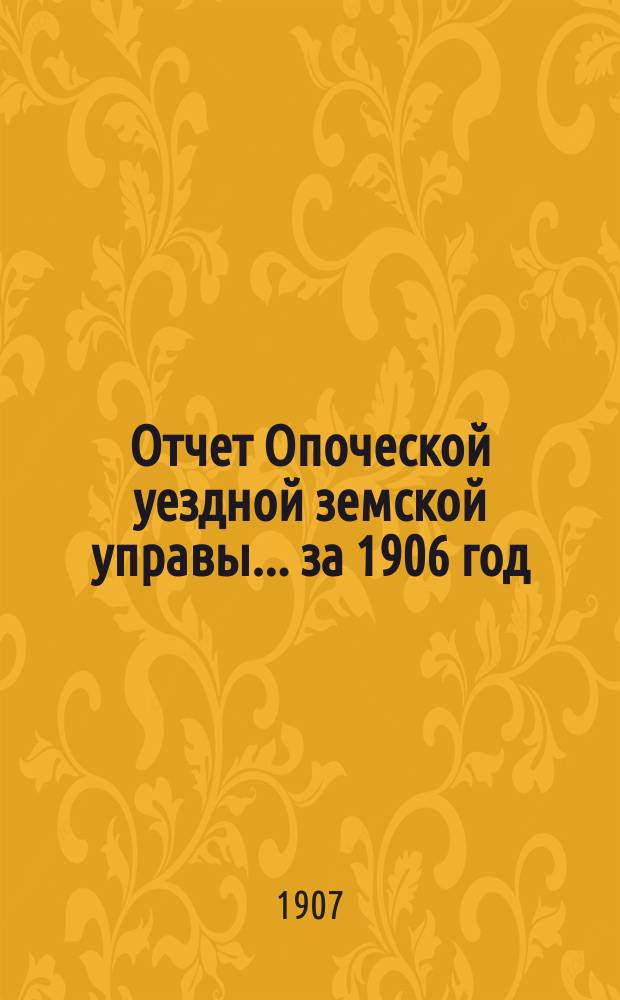 Отчет Опоческой уездной земской управы... за 1906 год