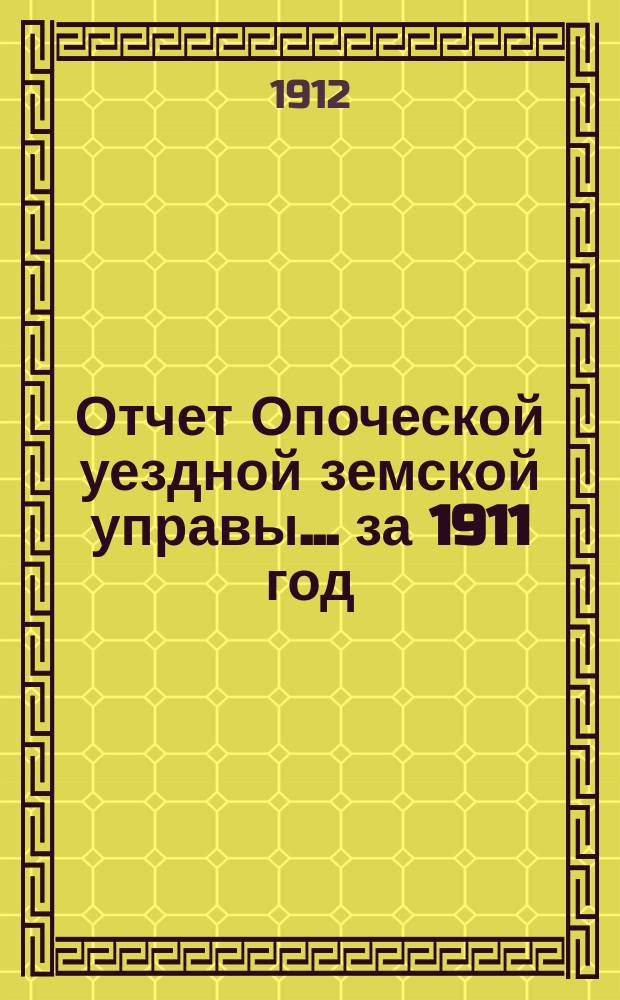 Отчет Опоческой уездной земской управы... за 1911 год