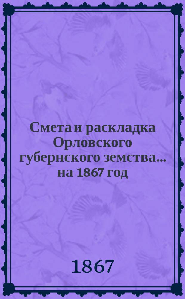 Смета и раскладка Орловского губернского земства... на 1867 год