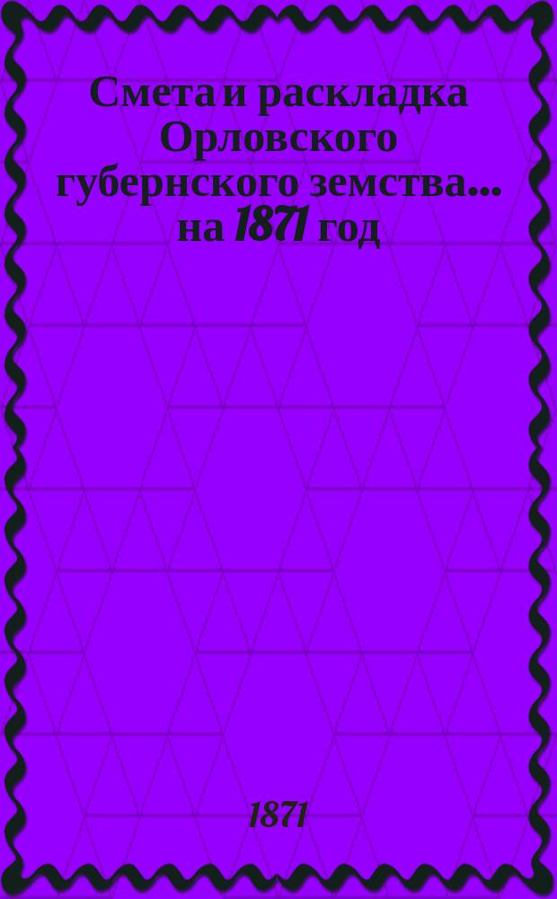 Смета и раскладка Орловского губернского земства... на 1871 год