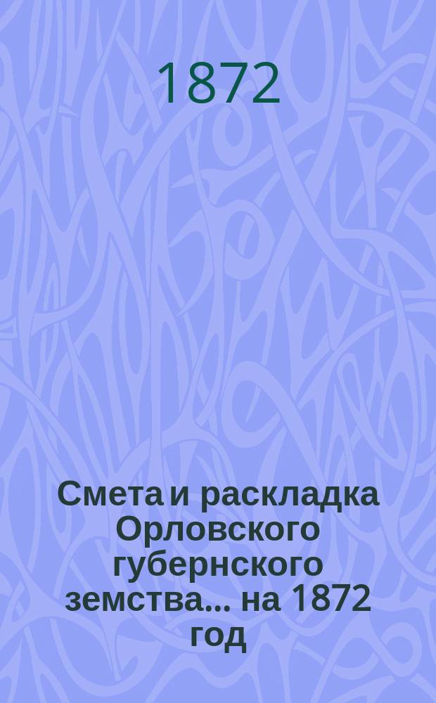 Смета и раскладка Орловского губернского земства... на 1872 год