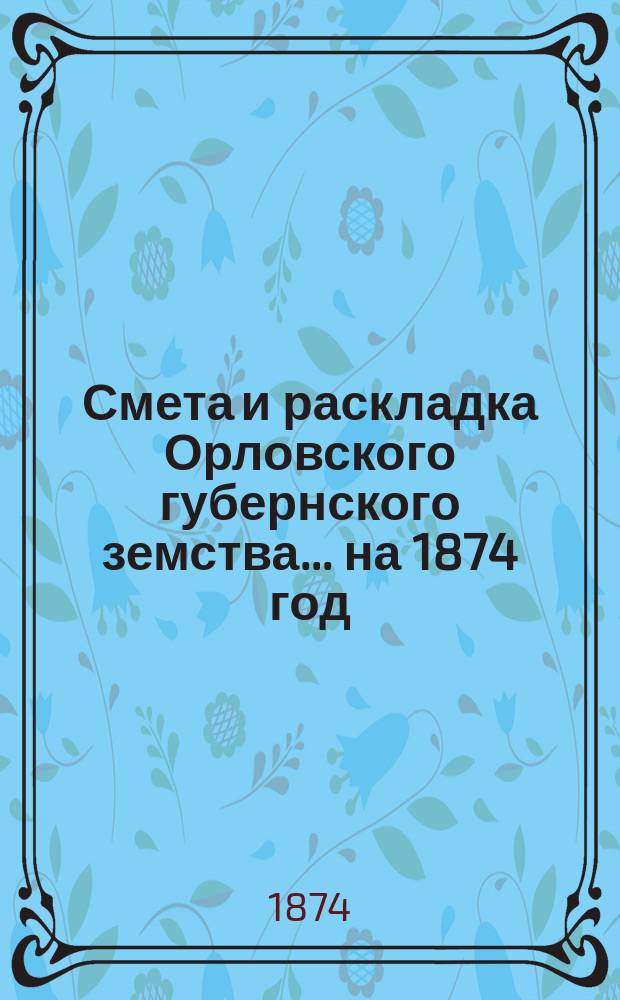 Смета и раскладка Орловского губернского земства... на 1874 год