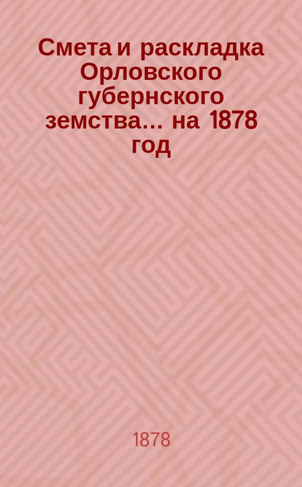 Смета и раскладка Орловского губернского земства... на 1878 год