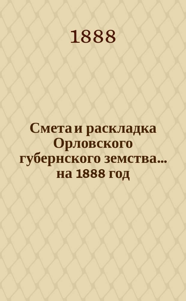 Смета и раскладка Орловского губернского земства... на 1888 год