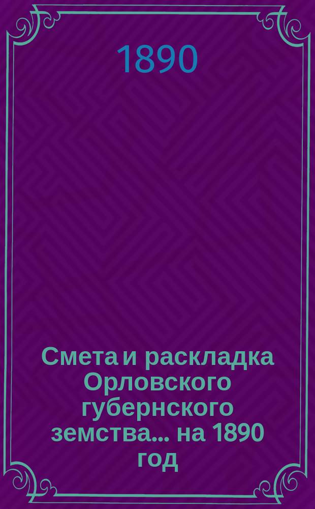 Смета и раскладка Орловского губернского земства... на 1890 год