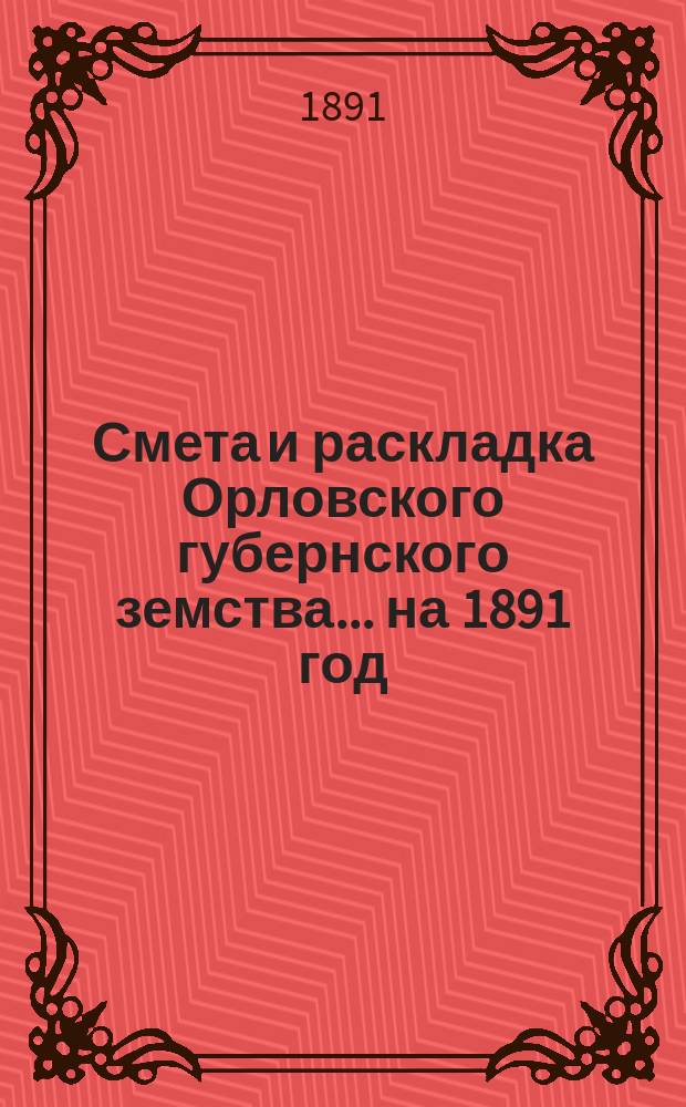 Смета и раскладка Орловского губернского земства... на 1891 год