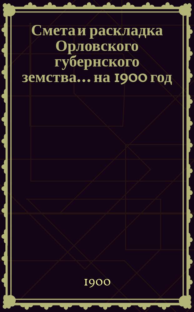 Смета и раскладка Орловского губернского земства... на 1900 год