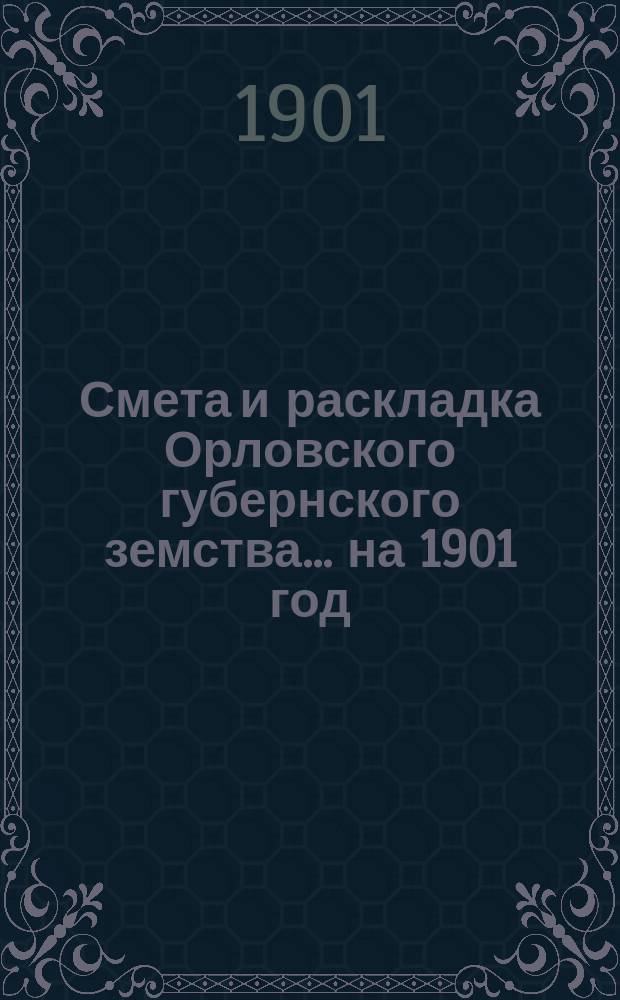 Смета и раскладка Орловского губернского земства... на 1901 год