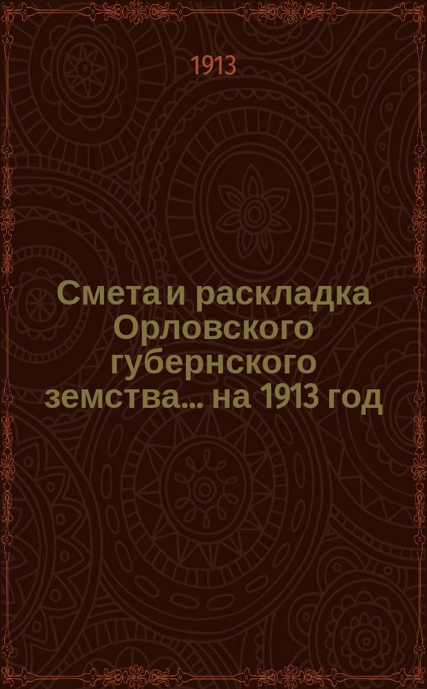 Смета и раскладка Орловского губернского земства... на 1913 год