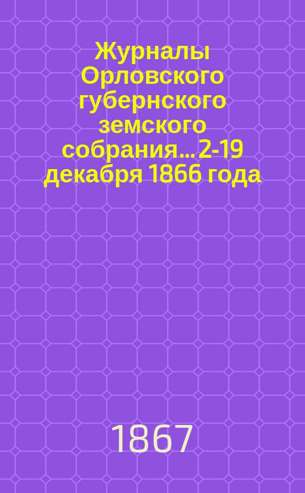 Журналы Орловского губернского земского собрания... [2-19 декабря 1866 года]