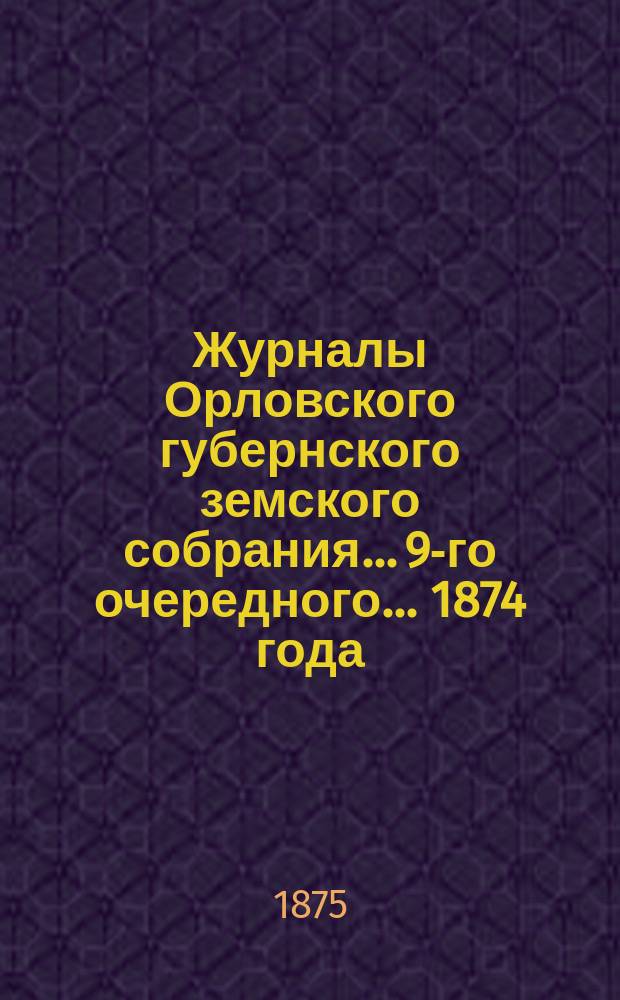 Журналы Орловского губернского земского собрания... 9-го очередного... 1874 года
