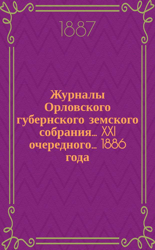 Журналы Орловского губернского земского собрания... XXI очередного... 1886 года
