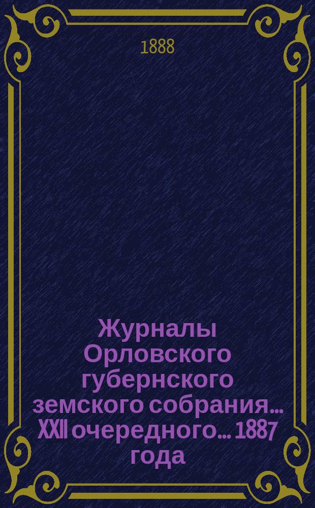 Журналы Орловского губернского земского собрания... XXII очередного... 1887 года