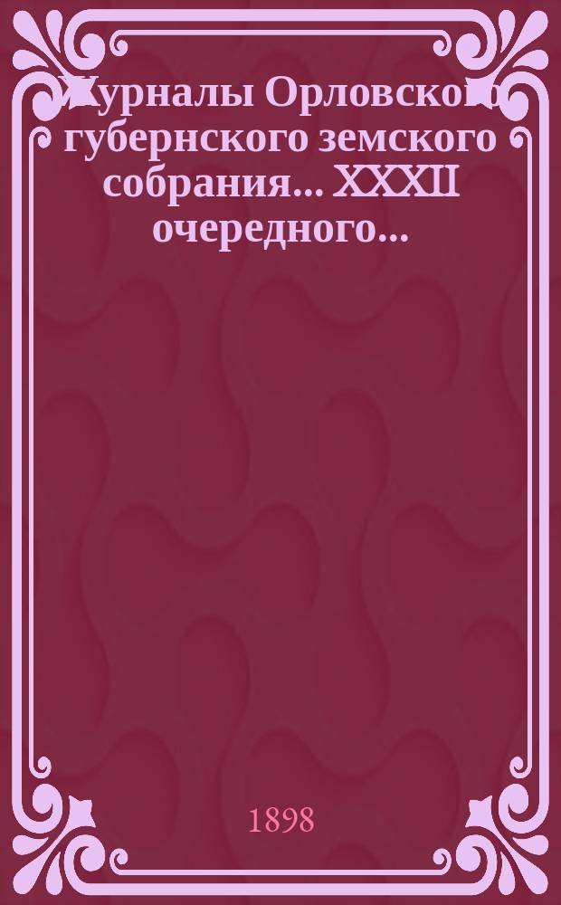 Журналы Орловского губернского земского собрания... XXXII очередного... (с 10 по 19-е декабря 1897 г. и с 15-го по 19-е января 1898 г.)