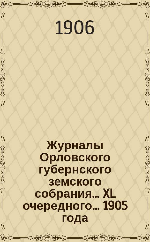 Журналы Орловского губернского земского собрания... XL очередного... 1905 года