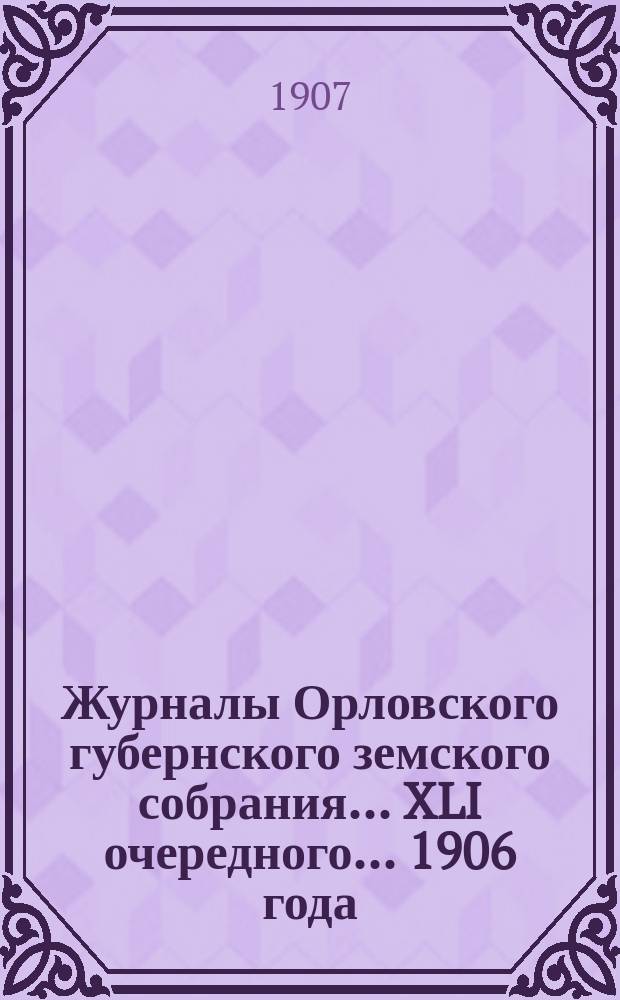 Журналы Орловского губернского земского собрания... XLI очередного... 1906 года