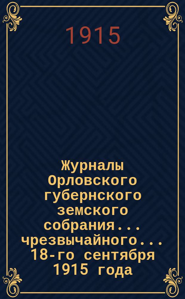 Журналы Орловского губернского земского собрания... чрезвычайного... 18-го сентября 1915 года