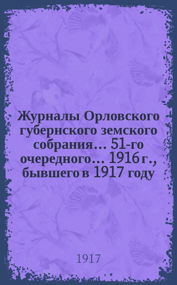 Журналы Орловского губернского земского собрания... 51-го очередного... 1916 г., бывшего в 1917 году