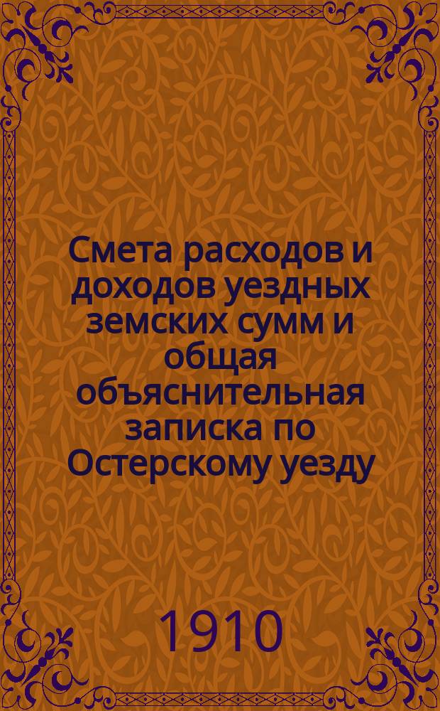 Смета расходов и доходов уездных земских сумм и общая объяснительная записка по Остерскому уезду... на 1910 год