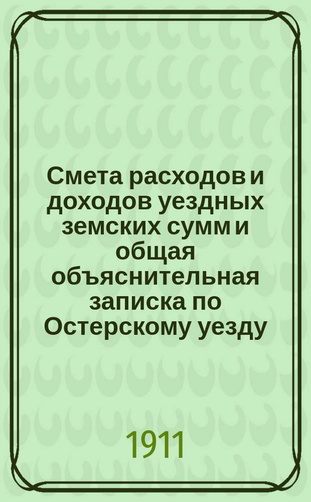 Смета расходов и доходов уездных земских сумм и общая объяснительная записка по Остерскому уезду... на 1912 год