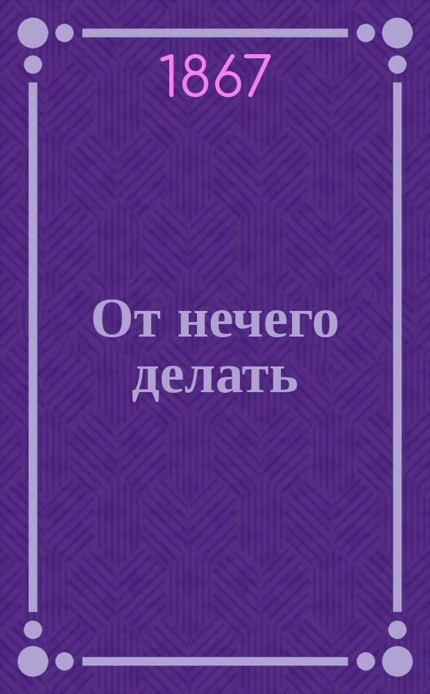 От нечего делать : (Пурселепетан) Веселенький, забавненький и дешевенький юморист. альбом. [Вып. 1]-. [Вып. 1]