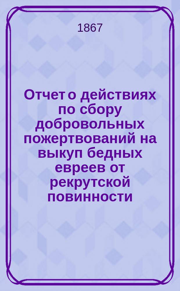Отчет о действиях по сбору добровольных пожертвований на выкуп бедных евреев от рекрутской повинности...