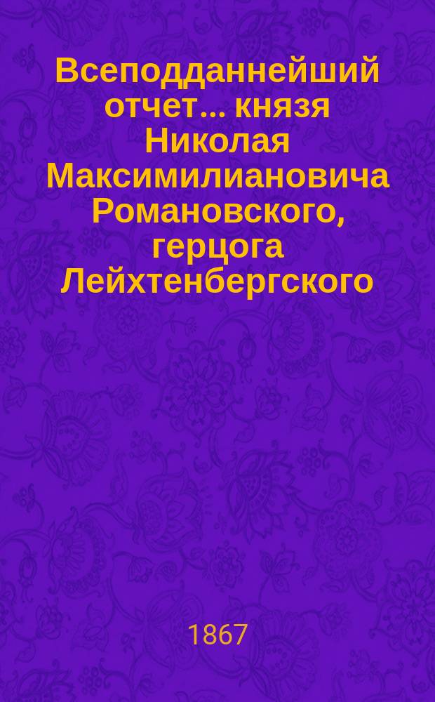 Всеподданнейший отчет... князя Николая Максимилиановича Романовского, герцога Лейхтенбергского, о положении заводов и горной промышленности на Урале в 1866 году