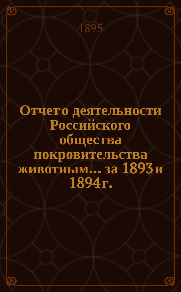 Отчет о деятельности Российского общества покровительства животным... за 1893 и 1894 г.