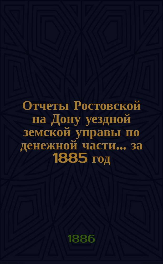 Отчеты Ростовской на Дону уездной земской управы по денежной части... за 1885 год
