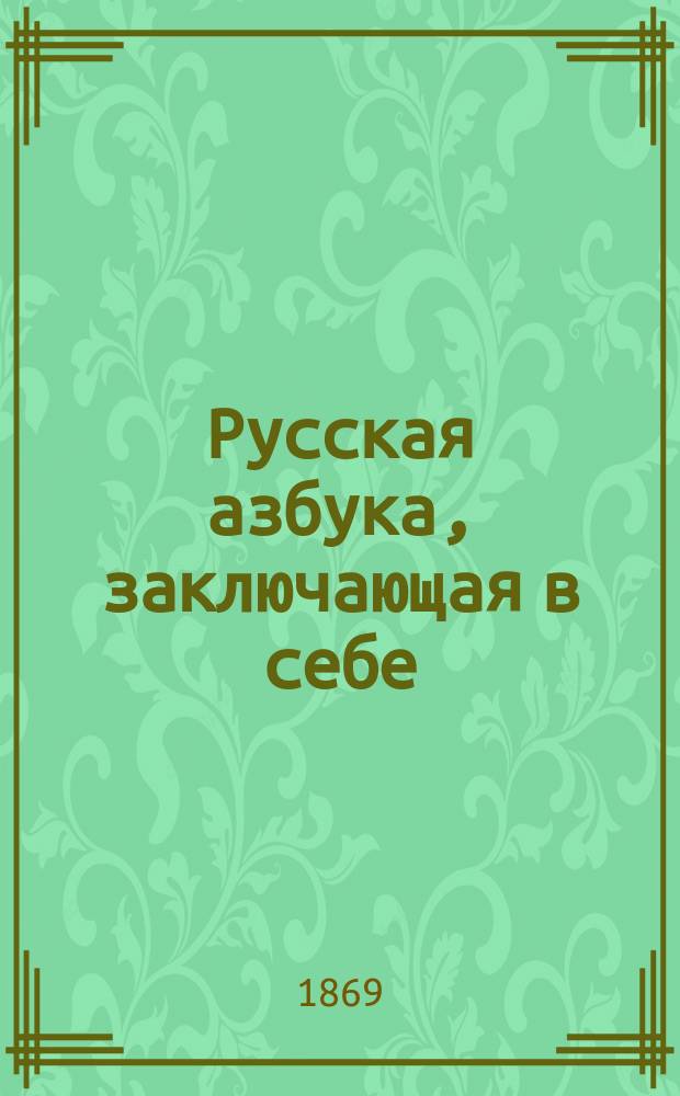 Русская азбука, заключающая в себе: молитвы, символ православныя веры, заповеди и таблицу умножения