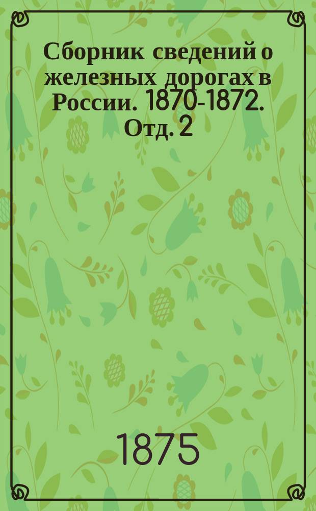 Сборник сведений о железных дорогах в России. 1870-1872. Отд. 2 : Разные сведения о железных дорогах ; [Отд. 3. Таблицы]