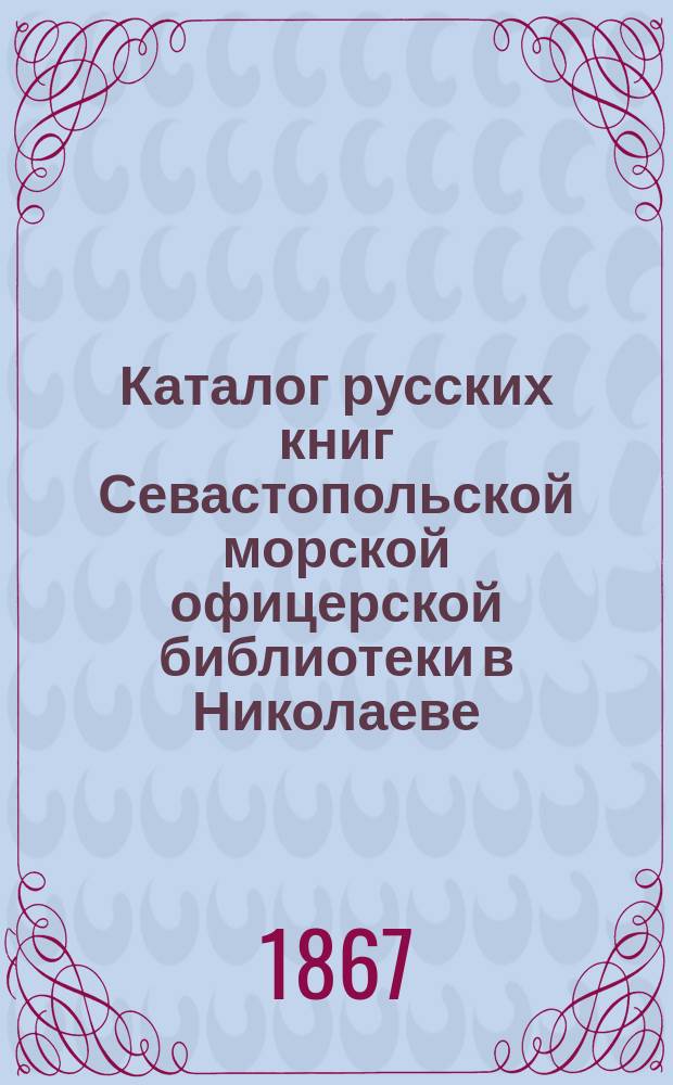Каталог русских книг Севастопольской морской офицерской библиотеки в Николаеве