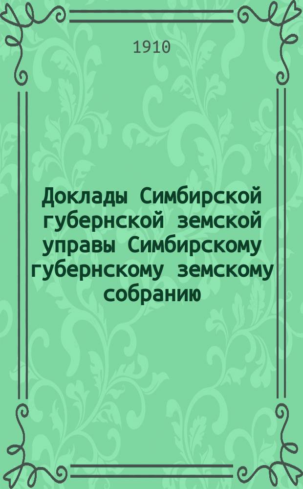Доклады Симбирской губернской земской управы Симбирскому губернскому земскому собранию... [очередной сессии] 1909 года