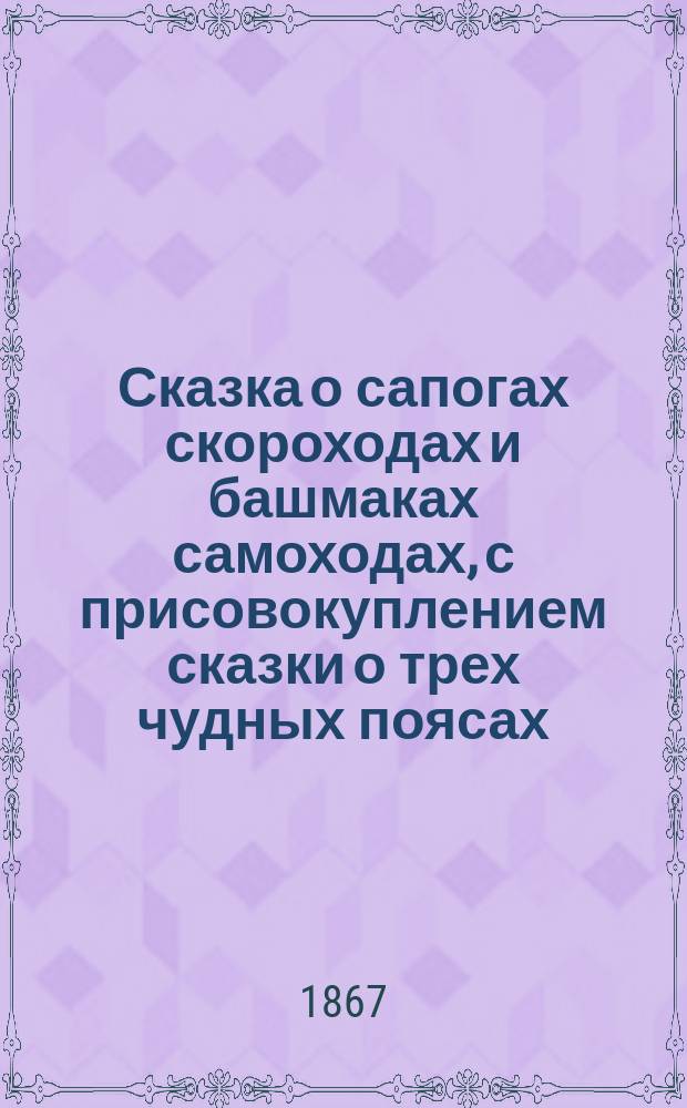 Сказка о сапогах скороходах и башмаках самоходах, с присовокуплением сказки о трех чудных поясах