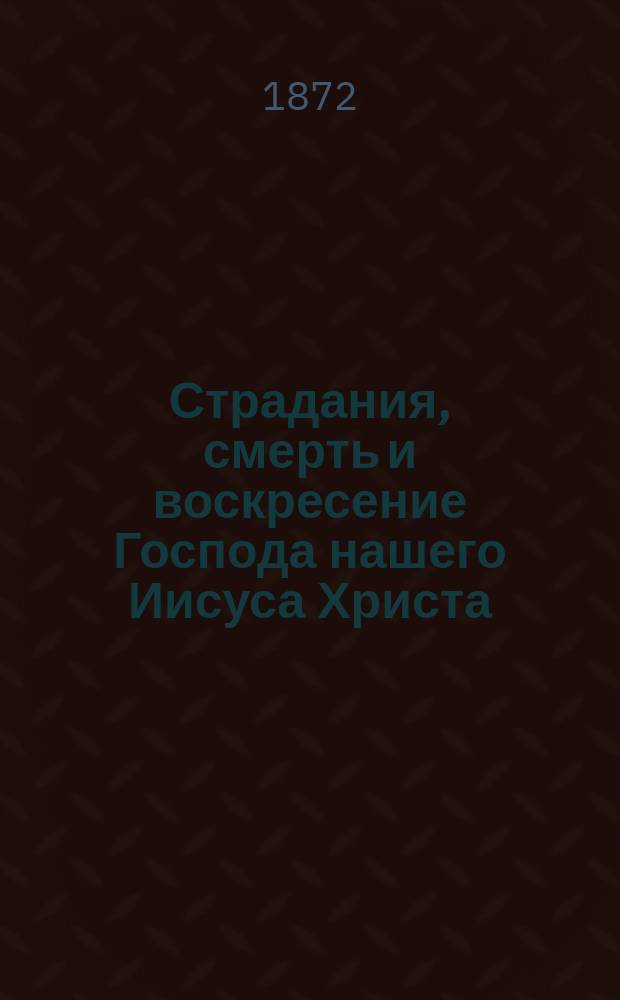 Страдания, смерть и воскресение Господа нашего Иисуса Христа