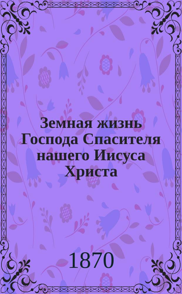 Земная жизнь Господа Спасителя нашего Иисуса Христа