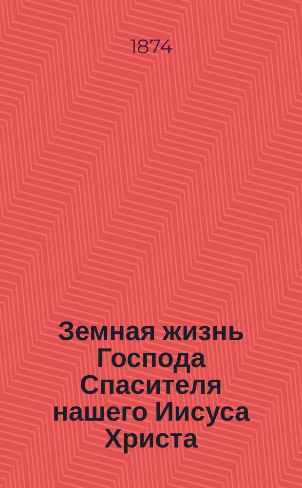 Земная жизнь Господа Спасителя нашего Иисуса Христа