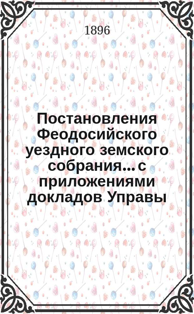 Постановления Феодосийского уездного земского собрания... с приложениями [докладов Управы, отчетов врачебных мед. участков и др.]. XXX очередной сессии, с 25 по 30 сентября 1895 года