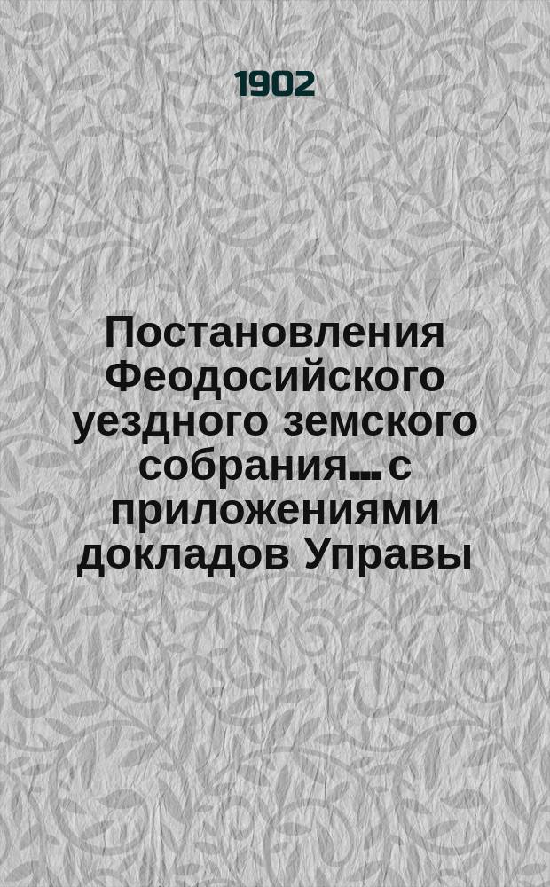 Постановления Феодосийского уездного земского собрания... с приложениями [докладов Управы, отчетов врачебных мед. участков и др.]. XXXVI очередной сессии, с 22 по 27 сентября 1901 года