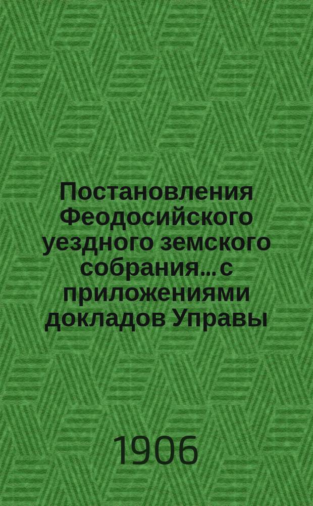 Постановления Феодосийского уездного земского собрания... с приложениями [докладов Управы, отчетов врачебных мед. участков и др.]. XL очередной сессии с 19 по 23 сентября 1905 года
