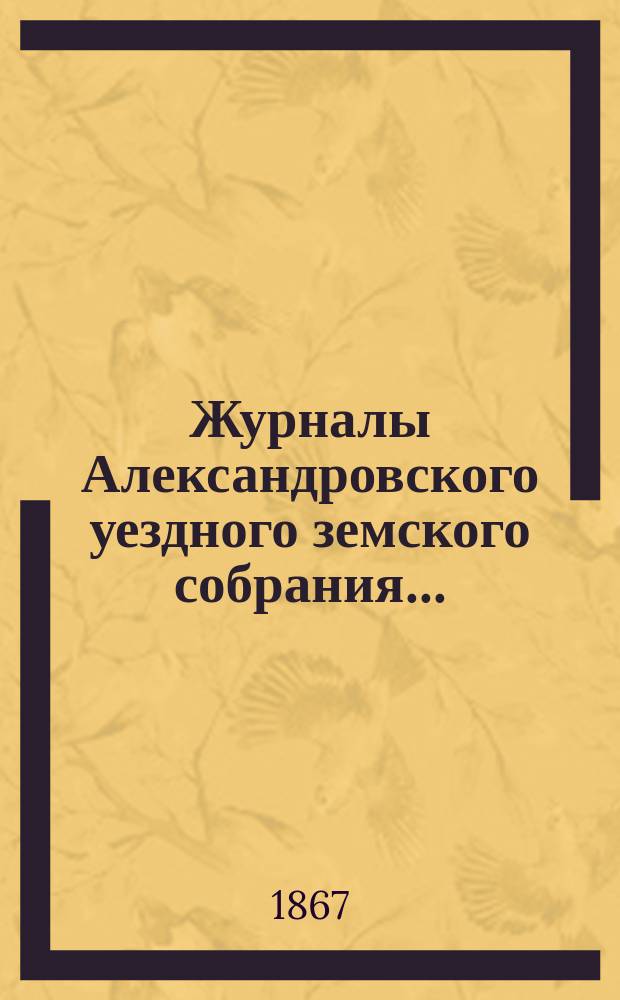 Журналы Александровского уездного земского собрания.. : С прил. 1-го очередного... 20-28 октября 1866 года