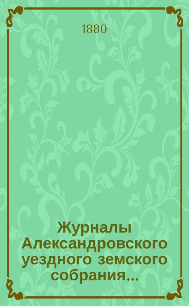 Журналы Александровского уездного земского собрания.. : С прил. чрезвычайного... 17 и 18 января 1880 года