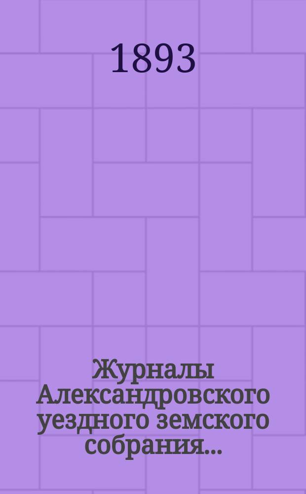 Журналы Александровского уездного земского собрания.. : С прил. чрезвычайной сессии 16-го июля 1892 года