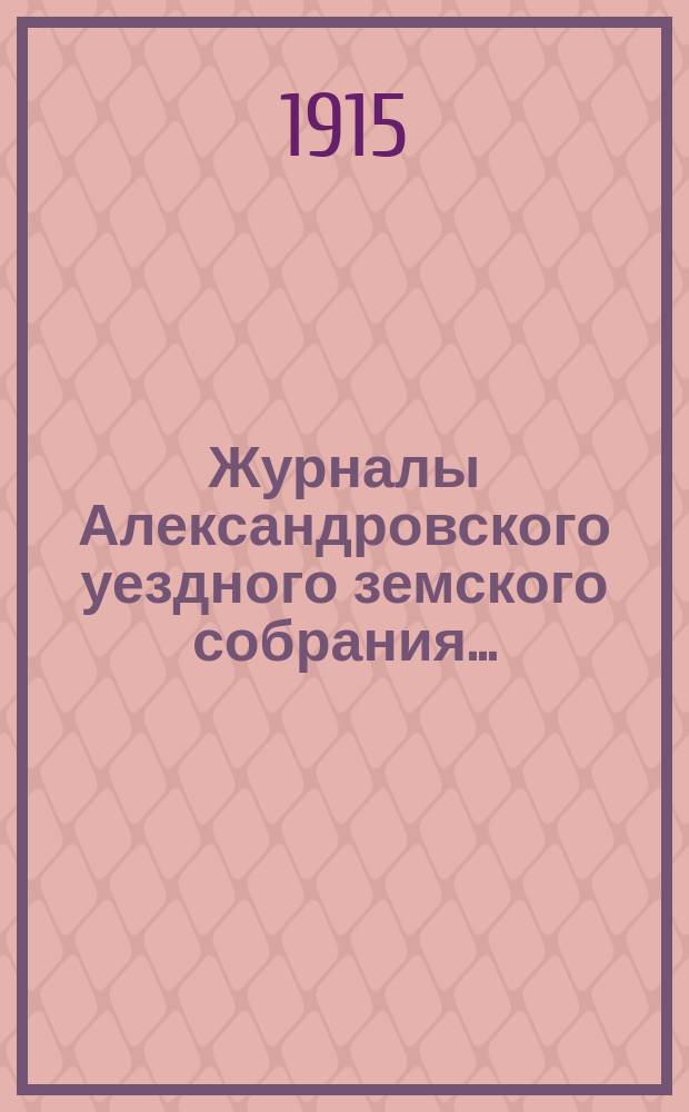Журналы Александровского уездного земского собрания.. : С прил. IL очередной сессии 1914 года и чрезвычайных... 17 января и 7 августа 1914 года