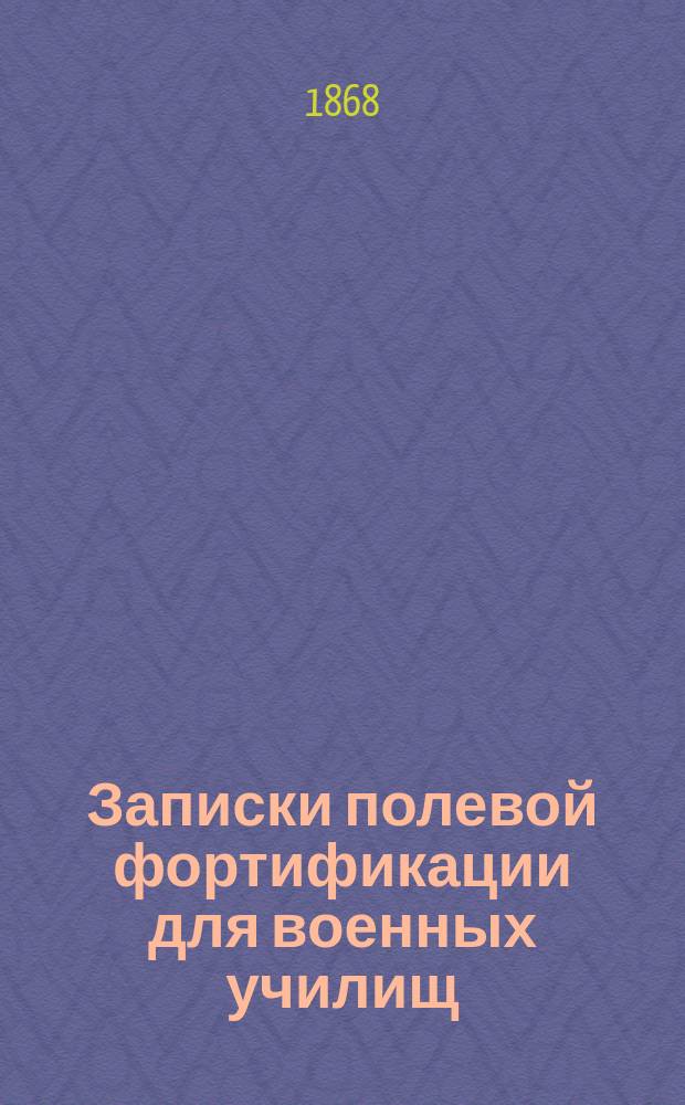 Записки полевой фортификации для военных училищ : Курс мл. класса