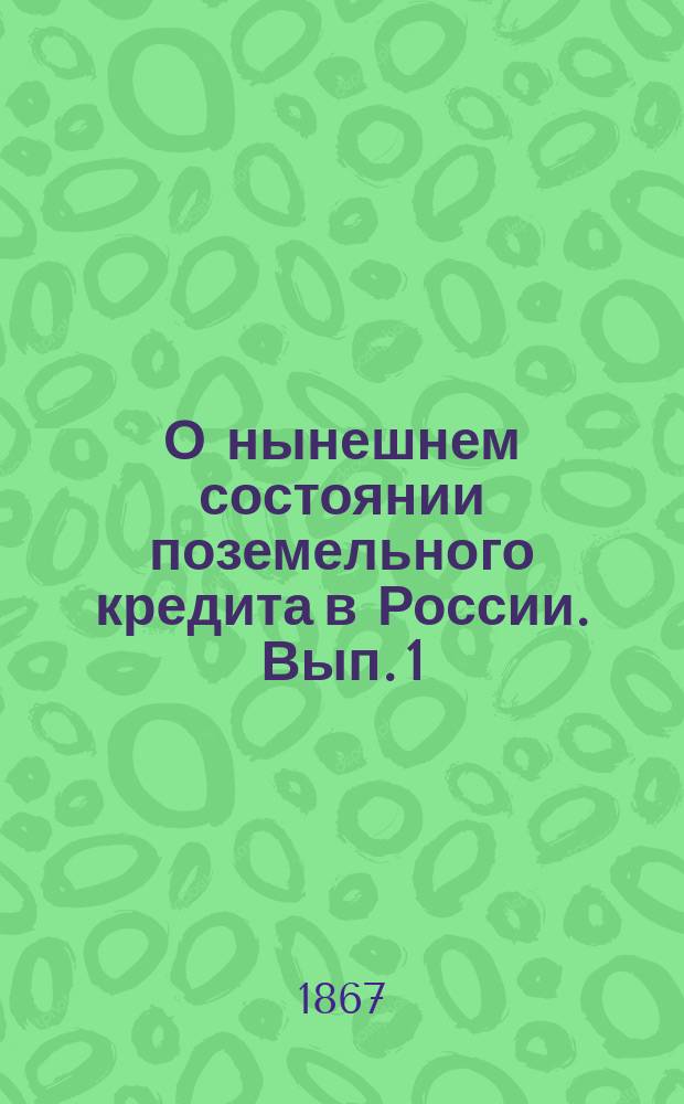 О нынешнем состоянии поземельного кредита в России. Вып. 1 : Система закладных листов