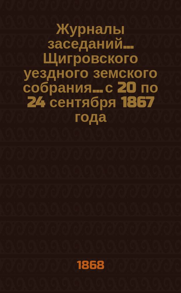 Журналы заседаний... Щигровского уездного земского собрания... с 20 по 24 сентября 1867 года